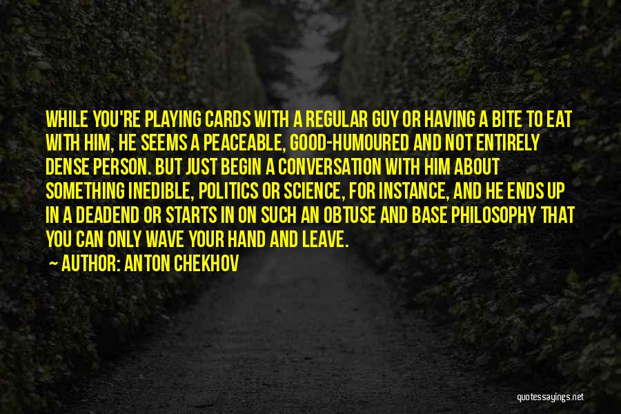 Anton Chekhov Quotes: While You're Playing Cards With A Regular Guy Or Having A Bite To Eat With Him, He Seems A Peaceable,