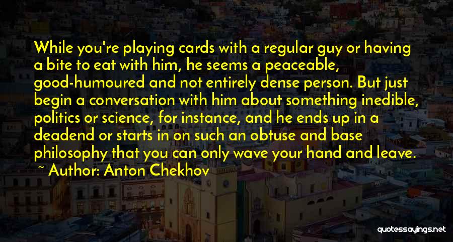 Anton Chekhov Quotes: While You're Playing Cards With A Regular Guy Or Having A Bite To Eat With Him, He Seems A Peaceable,