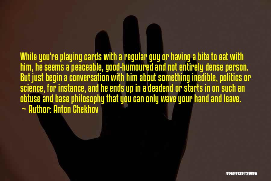 Anton Chekhov Quotes: While You're Playing Cards With A Regular Guy Or Having A Bite To Eat With Him, He Seems A Peaceable,