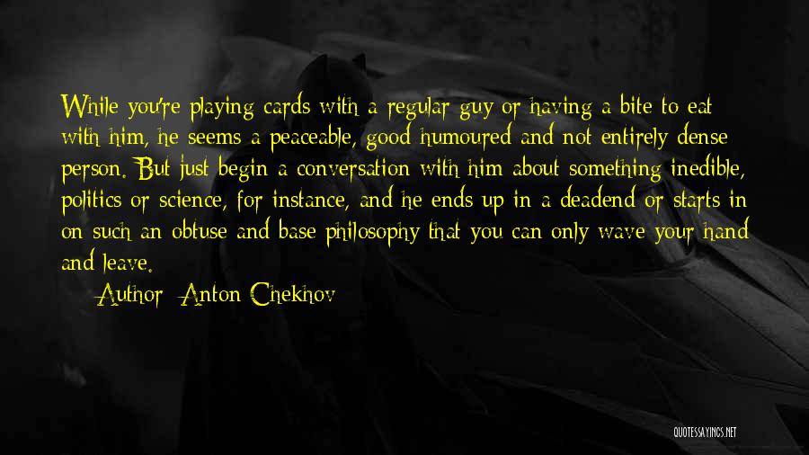 Anton Chekhov Quotes: While You're Playing Cards With A Regular Guy Or Having A Bite To Eat With Him, He Seems A Peaceable,