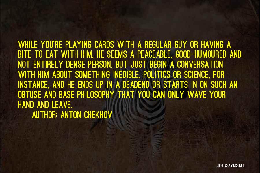 Anton Chekhov Quotes: While You're Playing Cards With A Regular Guy Or Having A Bite To Eat With Him, He Seems A Peaceable,