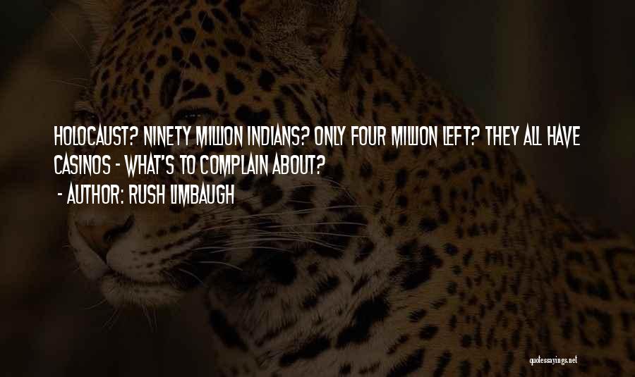 Rush Limbaugh Quotes: Holocaust? Ninety Million Indians? Only Four Million Left? They All Have Casinos - What's To Complain About?