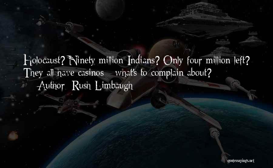 Rush Limbaugh Quotes: Holocaust? Ninety Million Indians? Only Four Million Left? They All Have Casinos - What's To Complain About?