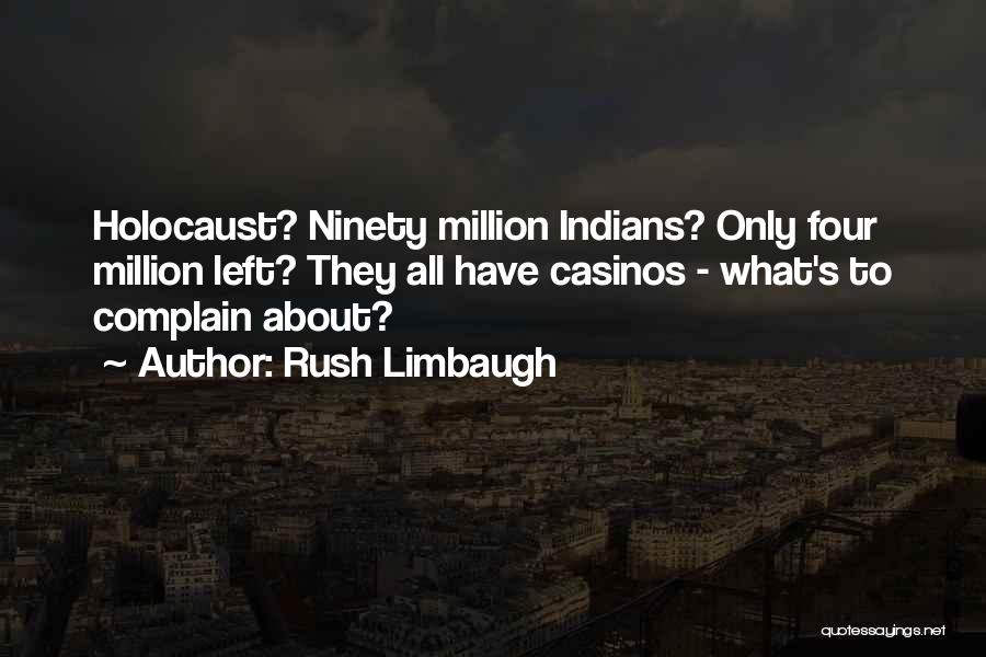 Rush Limbaugh Quotes: Holocaust? Ninety Million Indians? Only Four Million Left? They All Have Casinos - What's To Complain About?