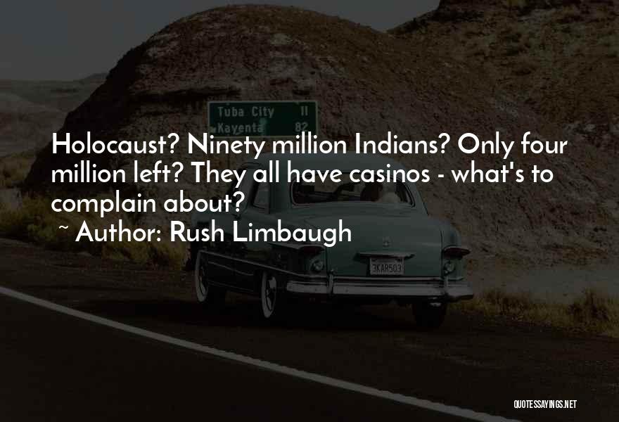 Rush Limbaugh Quotes: Holocaust? Ninety Million Indians? Only Four Million Left? They All Have Casinos - What's To Complain About?