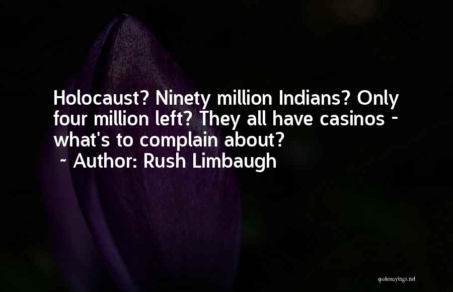 Rush Limbaugh Quotes: Holocaust? Ninety Million Indians? Only Four Million Left? They All Have Casinos - What's To Complain About?