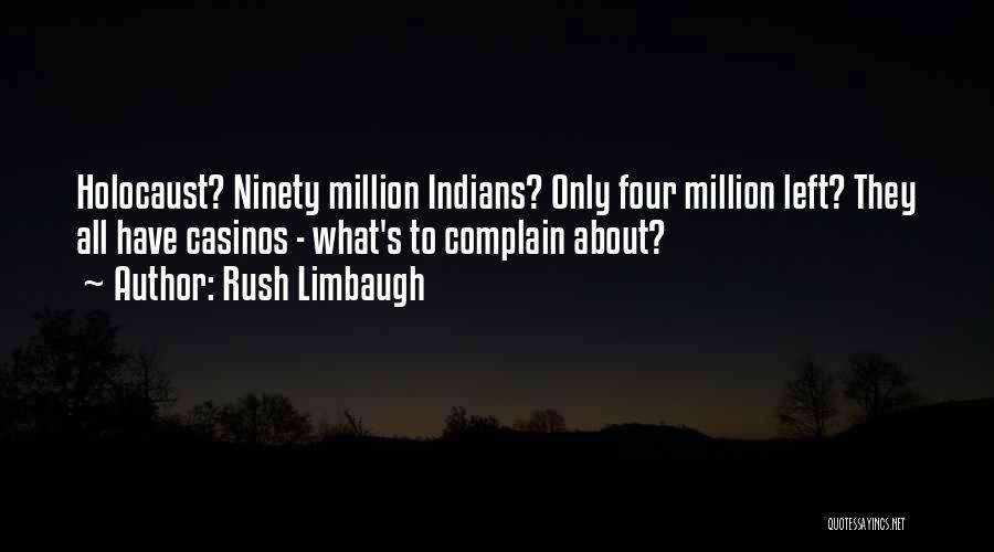 Rush Limbaugh Quotes: Holocaust? Ninety Million Indians? Only Four Million Left? They All Have Casinos - What's To Complain About?