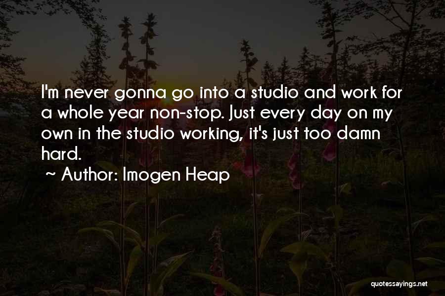 Imogen Heap Quotes: I'm Never Gonna Go Into A Studio And Work For A Whole Year Non-stop. Just Every Day On My Own