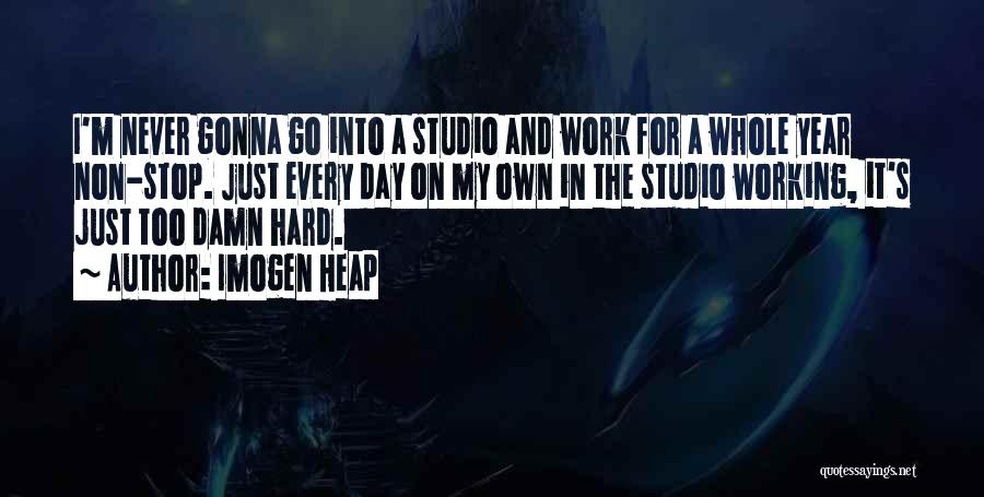 Imogen Heap Quotes: I'm Never Gonna Go Into A Studio And Work For A Whole Year Non-stop. Just Every Day On My Own