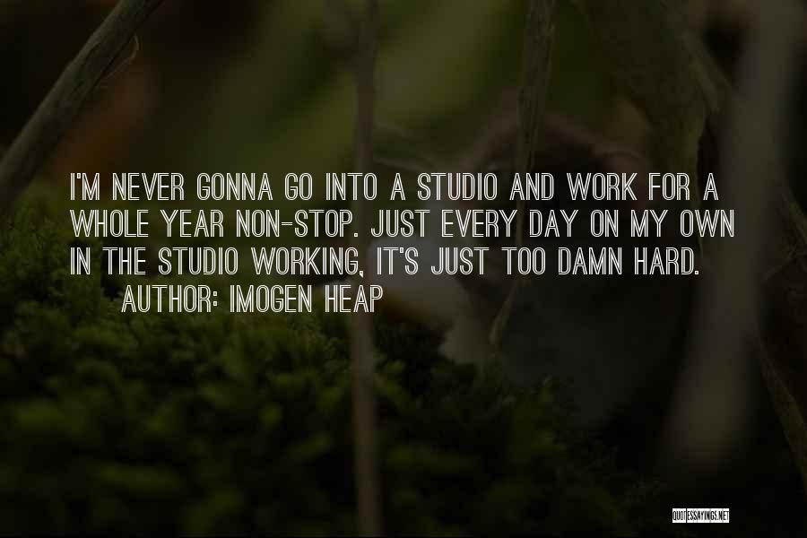 Imogen Heap Quotes: I'm Never Gonna Go Into A Studio And Work For A Whole Year Non-stop. Just Every Day On My Own