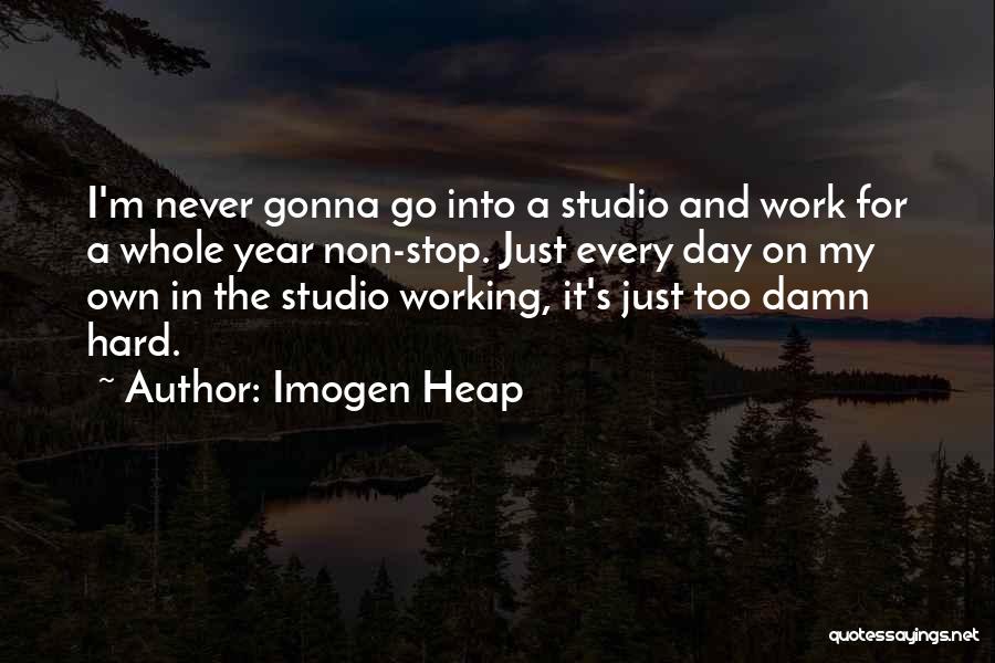 Imogen Heap Quotes: I'm Never Gonna Go Into A Studio And Work For A Whole Year Non-stop. Just Every Day On My Own