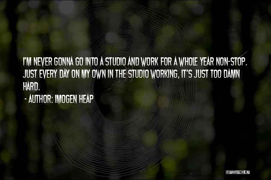 Imogen Heap Quotes: I'm Never Gonna Go Into A Studio And Work For A Whole Year Non-stop. Just Every Day On My Own