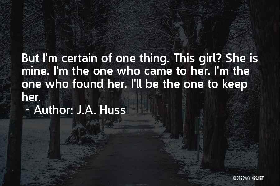 J.A. Huss Quotes: But I'm Certain Of One Thing. This Girl? She Is Mine. I'm The One Who Came To Her. I'm The
