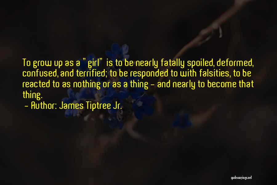 James Tiptree Jr. Quotes: To Grow Up As A Girl Is To Be Nearly Fatally Spoiled, Deformed, Confused, And Terrified; To Be Responded To