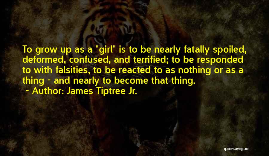 James Tiptree Jr. Quotes: To Grow Up As A Girl Is To Be Nearly Fatally Spoiled, Deformed, Confused, And Terrified; To Be Responded To