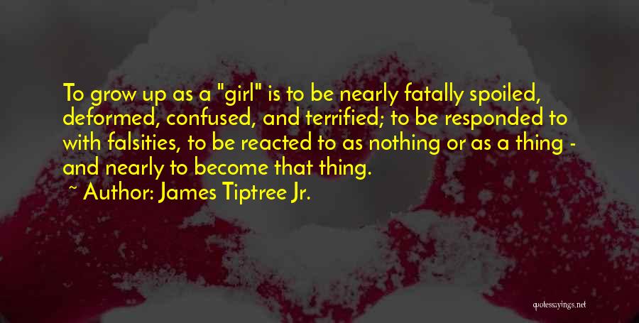 James Tiptree Jr. Quotes: To Grow Up As A Girl Is To Be Nearly Fatally Spoiled, Deformed, Confused, And Terrified; To Be Responded To