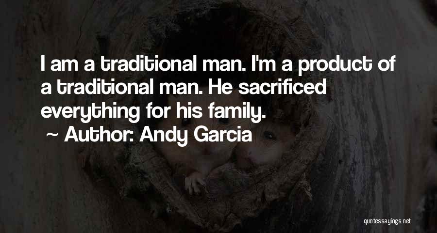 Andy Garcia Quotes: I Am A Traditional Man. I'm A Product Of A Traditional Man. He Sacrificed Everything For His Family.