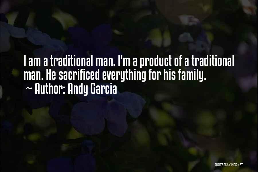 Andy Garcia Quotes: I Am A Traditional Man. I'm A Product Of A Traditional Man. He Sacrificed Everything For His Family.