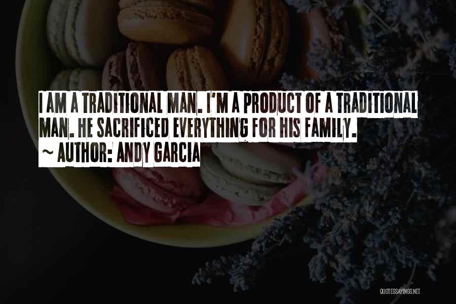 Andy Garcia Quotes: I Am A Traditional Man. I'm A Product Of A Traditional Man. He Sacrificed Everything For His Family.