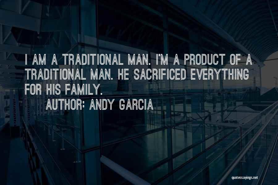 Andy Garcia Quotes: I Am A Traditional Man. I'm A Product Of A Traditional Man. He Sacrificed Everything For His Family.