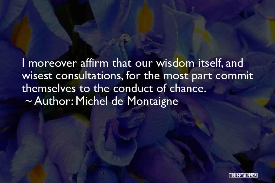 Michel De Montaigne Quotes: I Moreover Affirm That Our Wisdom Itself, And Wisest Consultations, For The Most Part Commit Themselves To The Conduct Of