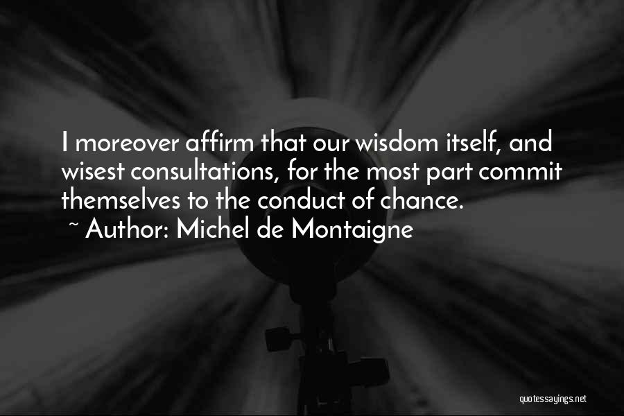 Michel De Montaigne Quotes: I Moreover Affirm That Our Wisdom Itself, And Wisest Consultations, For The Most Part Commit Themselves To The Conduct Of