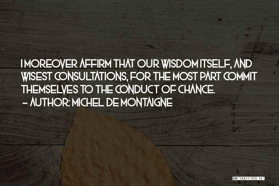 Michel De Montaigne Quotes: I Moreover Affirm That Our Wisdom Itself, And Wisest Consultations, For The Most Part Commit Themselves To The Conduct Of