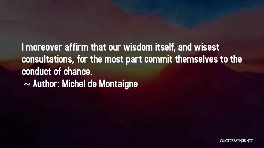 Michel De Montaigne Quotes: I Moreover Affirm That Our Wisdom Itself, And Wisest Consultations, For The Most Part Commit Themselves To The Conduct Of