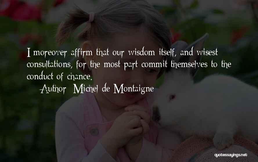 Michel De Montaigne Quotes: I Moreover Affirm That Our Wisdom Itself, And Wisest Consultations, For The Most Part Commit Themselves To The Conduct Of