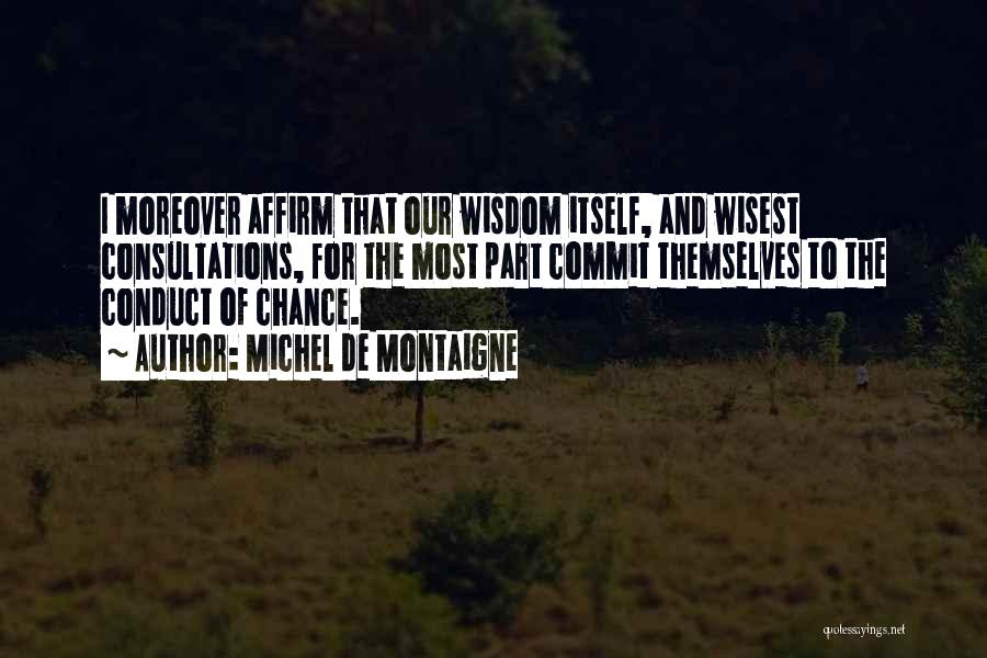 Michel De Montaigne Quotes: I Moreover Affirm That Our Wisdom Itself, And Wisest Consultations, For The Most Part Commit Themselves To The Conduct Of