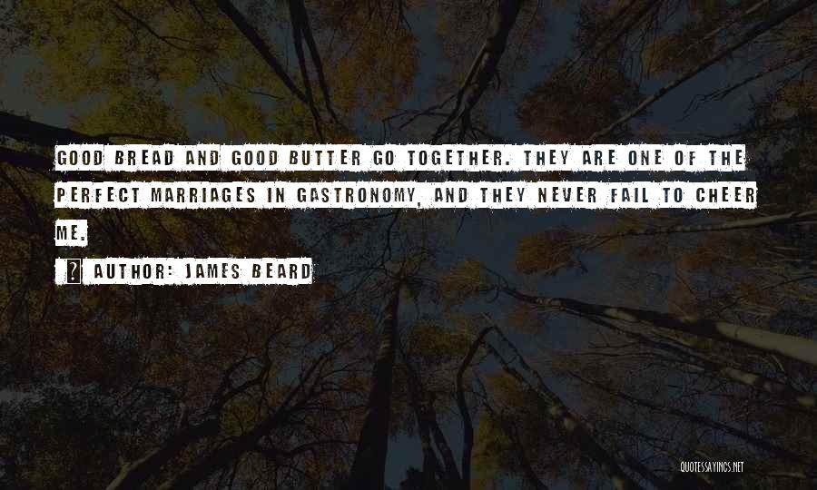 James Beard Quotes: Good Bread And Good Butter Go Together. They Are One Of The Perfect Marriages In Gastronomy, And They Never Fail