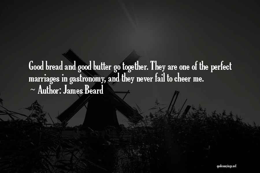 James Beard Quotes: Good Bread And Good Butter Go Together. They Are One Of The Perfect Marriages In Gastronomy, And They Never Fail