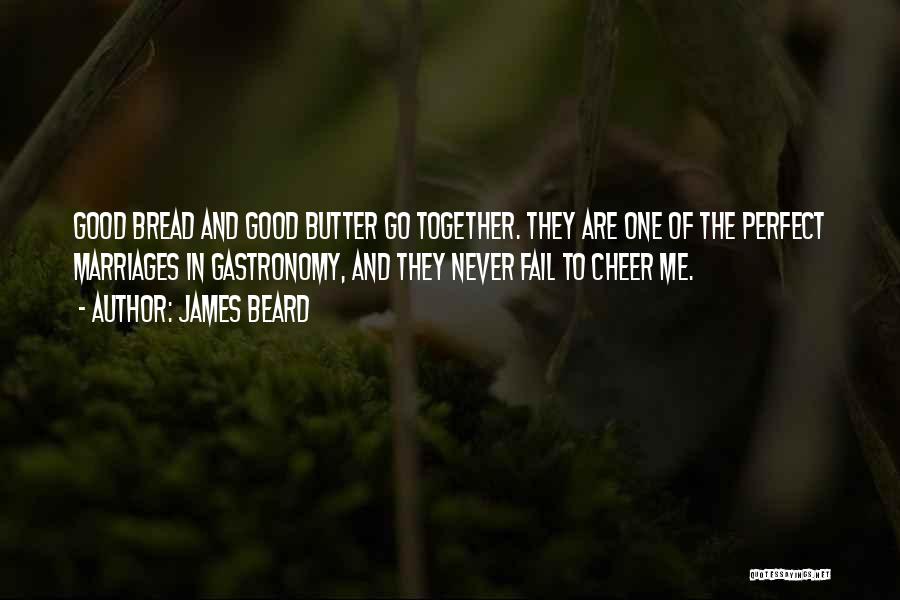 James Beard Quotes: Good Bread And Good Butter Go Together. They Are One Of The Perfect Marriages In Gastronomy, And They Never Fail