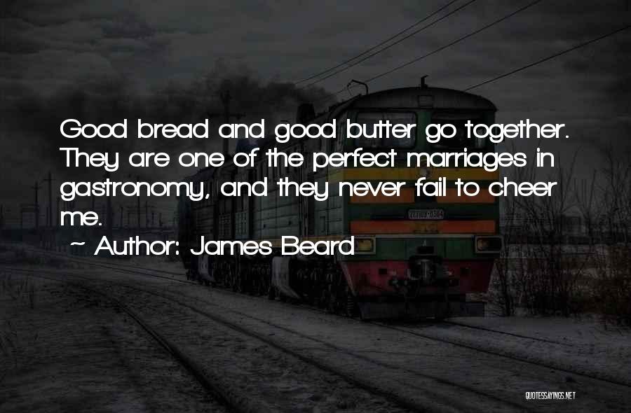 James Beard Quotes: Good Bread And Good Butter Go Together. They Are One Of The Perfect Marriages In Gastronomy, And They Never Fail