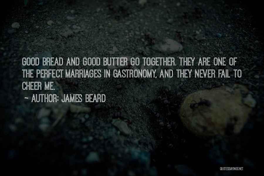 James Beard Quotes: Good Bread And Good Butter Go Together. They Are One Of The Perfect Marriages In Gastronomy, And They Never Fail