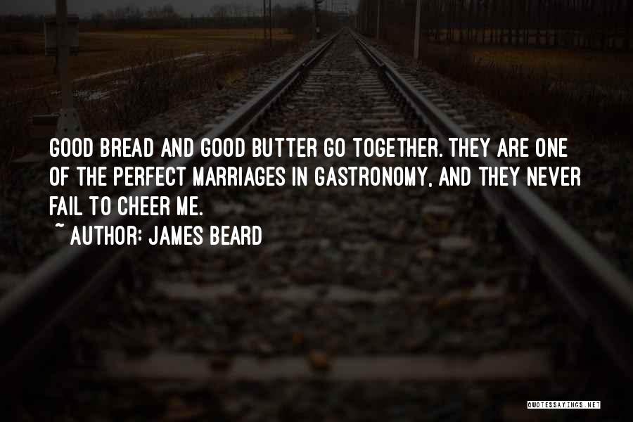 James Beard Quotes: Good Bread And Good Butter Go Together. They Are One Of The Perfect Marriages In Gastronomy, And They Never Fail