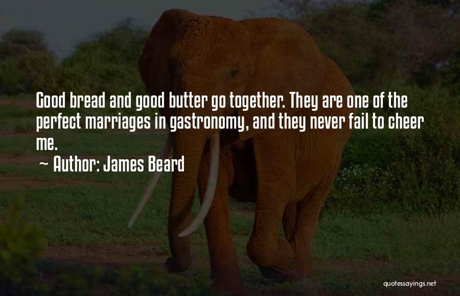 James Beard Quotes: Good Bread And Good Butter Go Together. They Are One Of The Perfect Marriages In Gastronomy, And They Never Fail