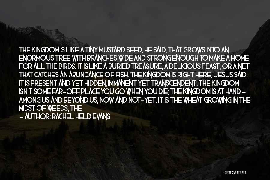 Rachel Held Evans Quotes: The Kingdom Is Like A Tiny Mustard Seed, He Said, That Grows Into An Enormous Tree With Branches Wide And