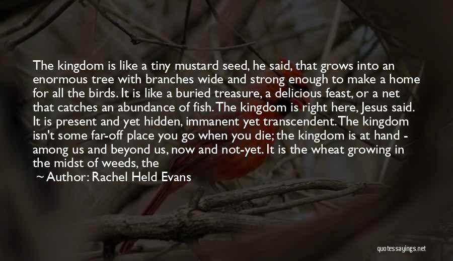 Rachel Held Evans Quotes: The Kingdom Is Like A Tiny Mustard Seed, He Said, That Grows Into An Enormous Tree With Branches Wide And