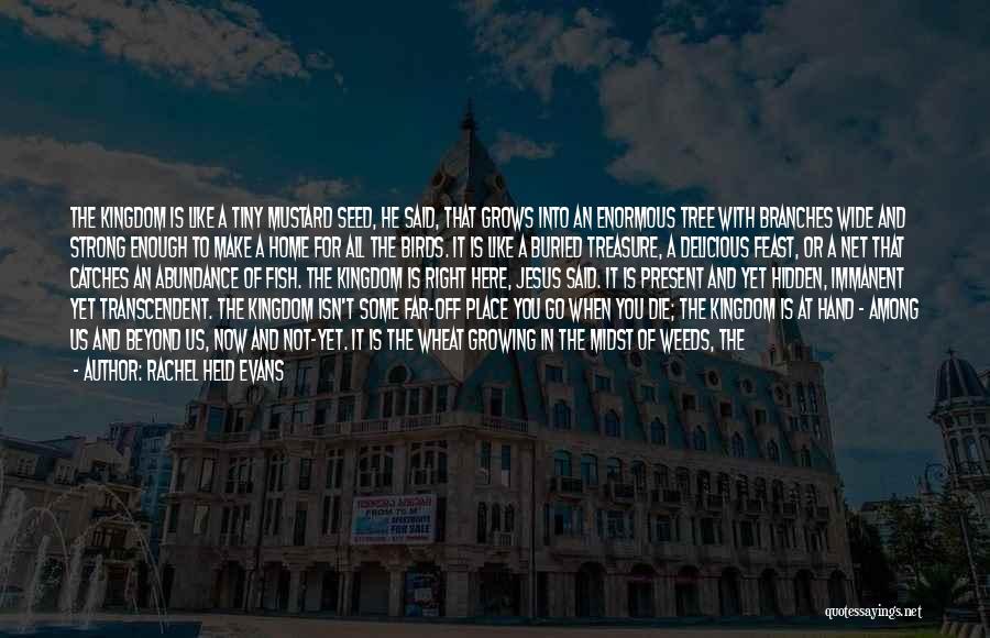 Rachel Held Evans Quotes: The Kingdom Is Like A Tiny Mustard Seed, He Said, That Grows Into An Enormous Tree With Branches Wide And