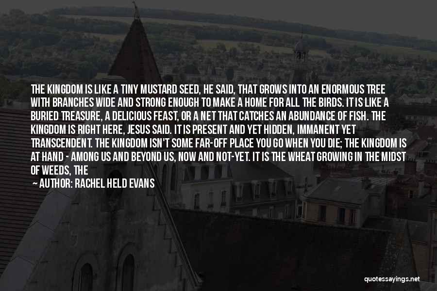 Rachel Held Evans Quotes: The Kingdom Is Like A Tiny Mustard Seed, He Said, That Grows Into An Enormous Tree With Branches Wide And