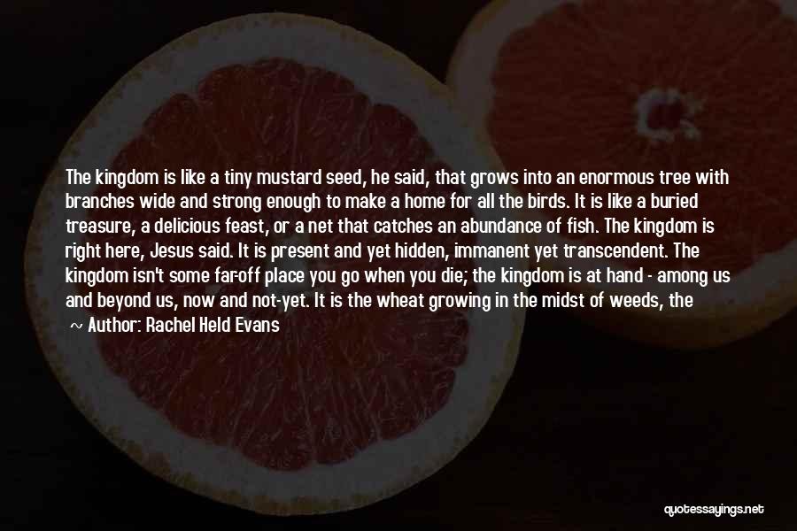 Rachel Held Evans Quotes: The Kingdom Is Like A Tiny Mustard Seed, He Said, That Grows Into An Enormous Tree With Branches Wide And