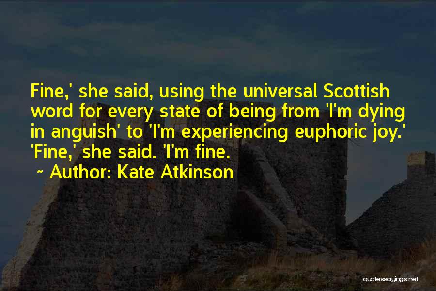 Kate Atkinson Quotes: Fine,' She Said, Using The Universal Scottish Word For Every State Of Being From 'i'm Dying In Anguish' To 'i'm