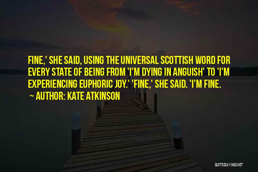 Kate Atkinson Quotes: Fine,' She Said, Using The Universal Scottish Word For Every State Of Being From 'i'm Dying In Anguish' To 'i'm