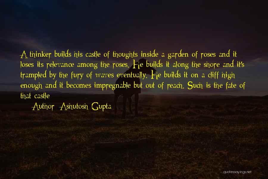 Ashutosh Gupta Quotes: A Thinker Builds His Castle Of Thoughts Inside A Garden Of Roses And It Loses Its Relevance Among The Roses.