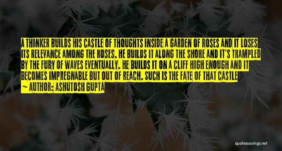 Ashutosh Gupta Quotes: A Thinker Builds His Castle Of Thoughts Inside A Garden Of Roses And It Loses Its Relevance Among The Roses.