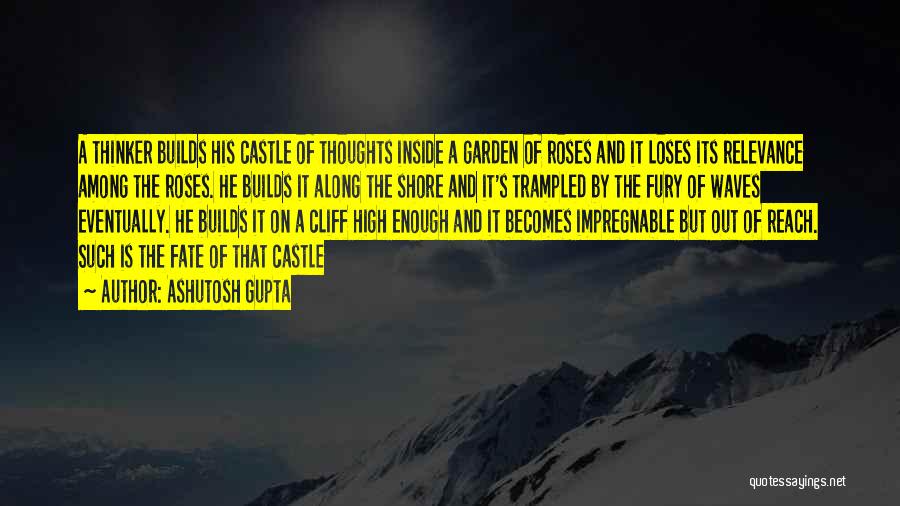 Ashutosh Gupta Quotes: A Thinker Builds His Castle Of Thoughts Inside A Garden Of Roses And It Loses Its Relevance Among The Roses.