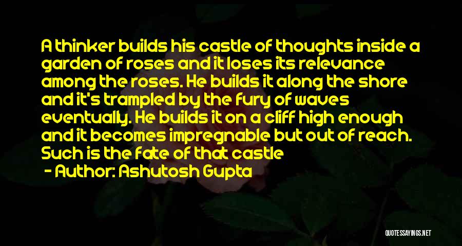 Ashutosh Gupta Quotes: A Thinker Builds His Castle Of Thoughts Inside A Garden Of Roses And It Loses Its Relevance Among The Roses.