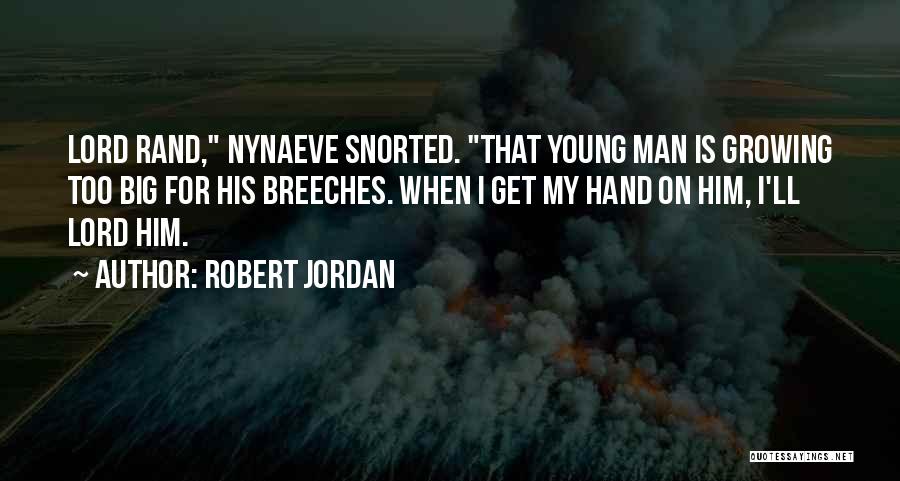 Robert Jordan Quotes: Lord Rand, Nynaeve Snorted. That Young Man Is Growing Too Big For His Breeches. When I Get My Hand On