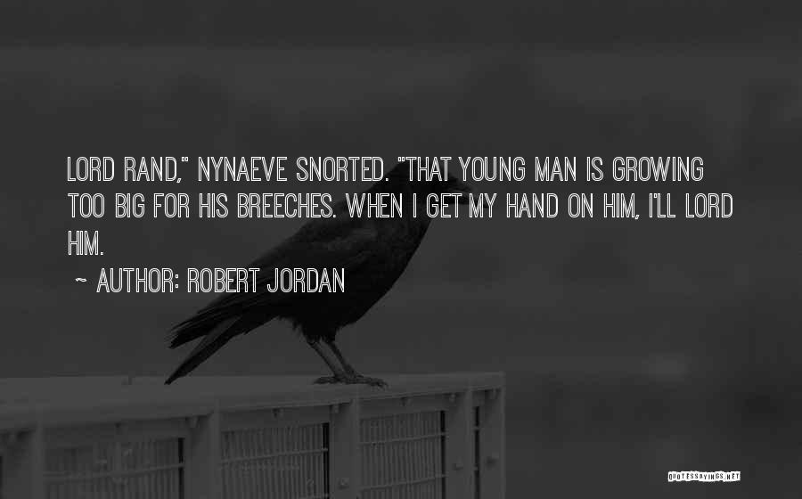 Robert Jordan Quotes: Lord Rand, Nynaeve Snorted. That Young Man Is Growing Too Big For His Breeches. When I Get My Hand On